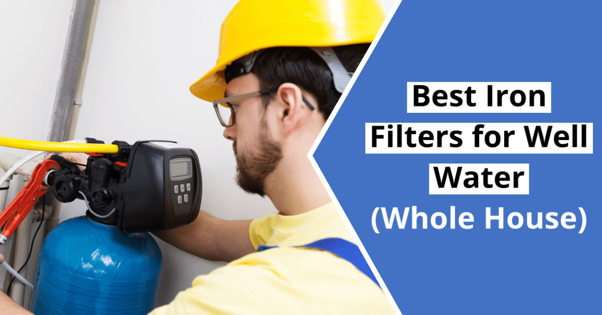 Best Whole House Iron Filters for Well Water